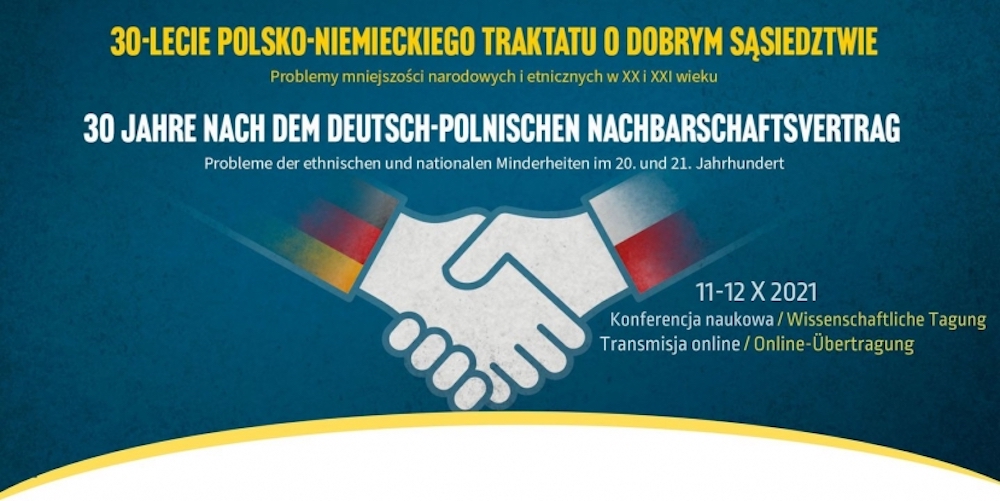 Internationale wissenschaftliche Tagung 11.-12. Oktober 2021: „30 Jahre nach dem deutsch-polnischen Nachbarschaftsvertrag. Probleme der nationalen und ethnischen Minderheiten im 20. und 21. Jahrhundert“ Internationale wissenschaftliche Tagung 11.-12. Oktober 2021: „30 Jahre nach dem deutsch-polnischen Nachbarschaftsvertrag. Probleme der nationalen und ethnischen Minderheiten im 20. und 21. Jahrhundert“